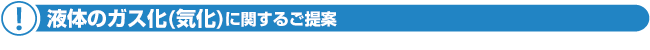液体のガス化(気化)に関するご提案