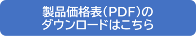 製品価格表（PDF）のダウンロードはこちら