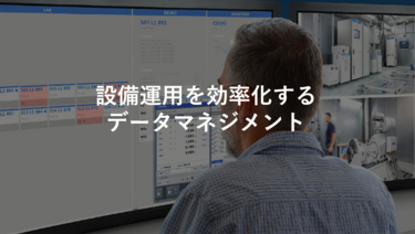 設備運用を効率化するデータマネジメント